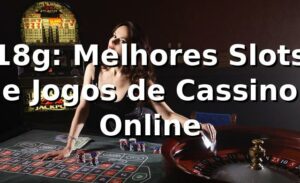18g: Melhores Slots e Jogos de Cassino Online